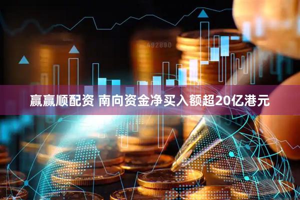 赢赢顺配资 南向资金净买入额超20亿港元